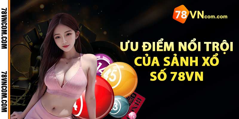 Xổ Số 78Vn - Nơi Trải Nghiệm Cơ Hội Trúng Lớn Trong Tầm Tay 3 Ưu điểm nổi trội của sảnh xổ số 78vn